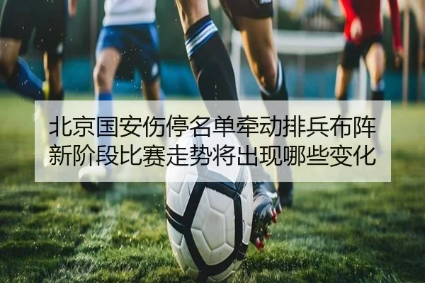 北京国安伤停名单牵动排兵布阵 新阶段比赛走势将出现哪些变化