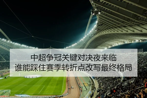 中超争冠关键对决夜来临 谁能踩住赛季转折点改写最终格局
