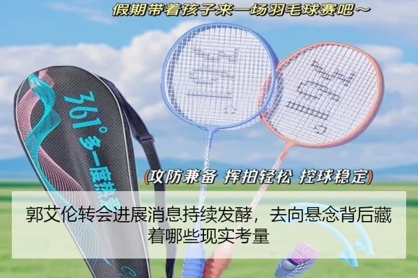 郭艾伦转会进展消息持续发酵，去向悬念背后藏着哪些现实考量
